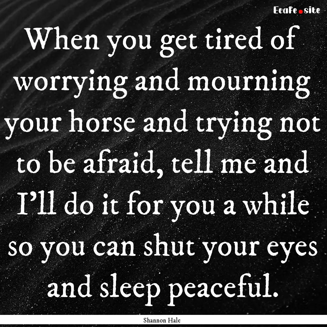 When you get tired of worrying and mourning.... : Quote by Shannon Hale