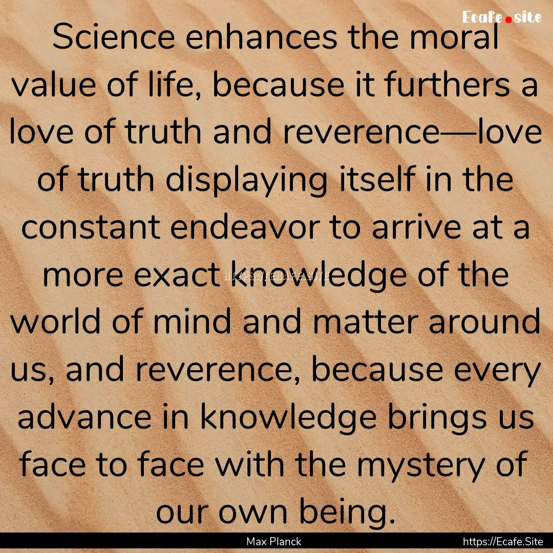 Science enhances the moral value of life,.... : Quote by Max Planck