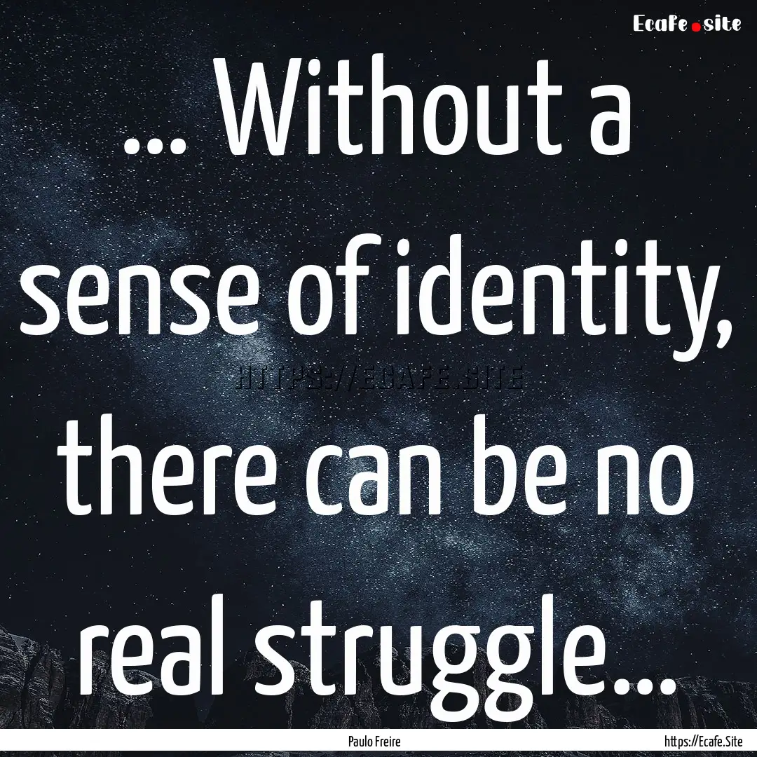 … Without a sense of identity, there can.... : Quote by Paulo Freire