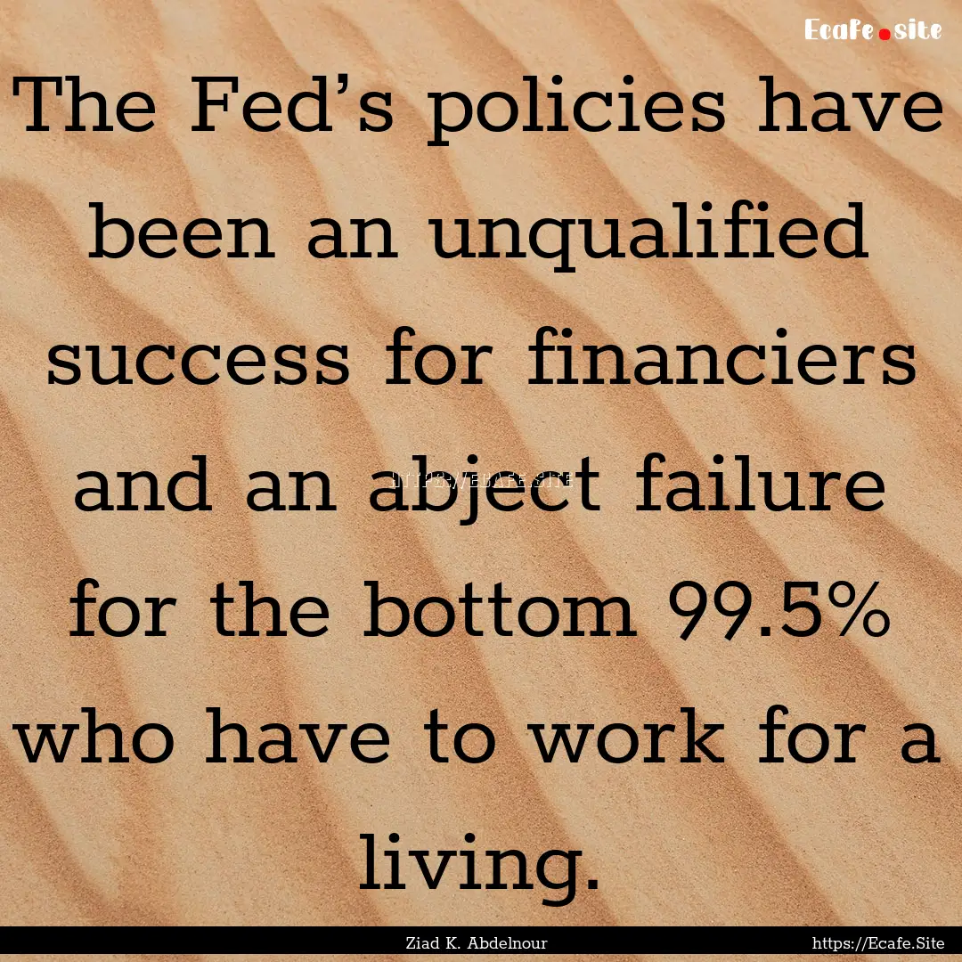 The Fed’s policies have been an unqualified.... : Quote by Ziad K. Abdelnour