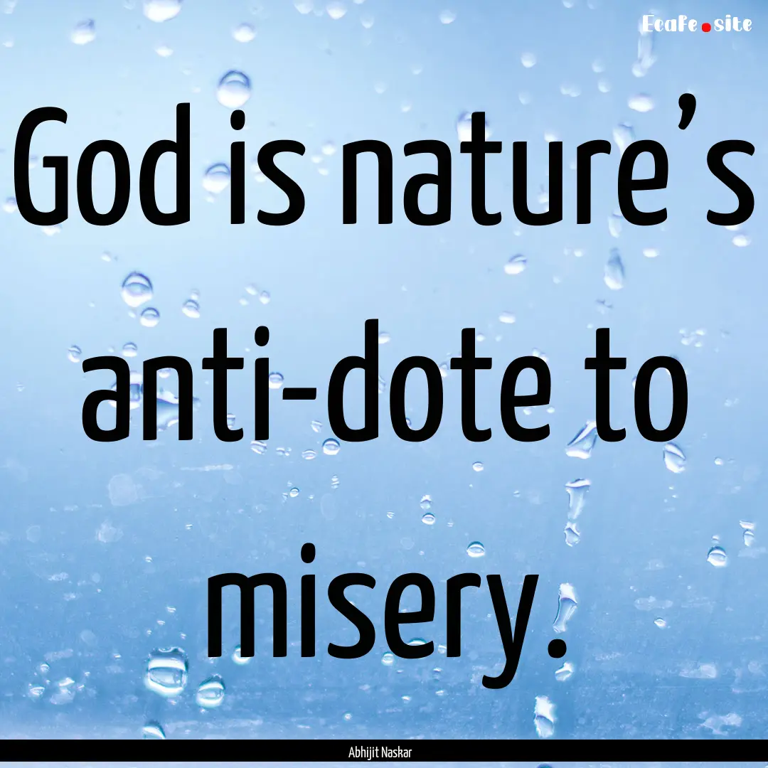 God is nature’s anti-dote to misery. : Quote by Abhijit Naskar