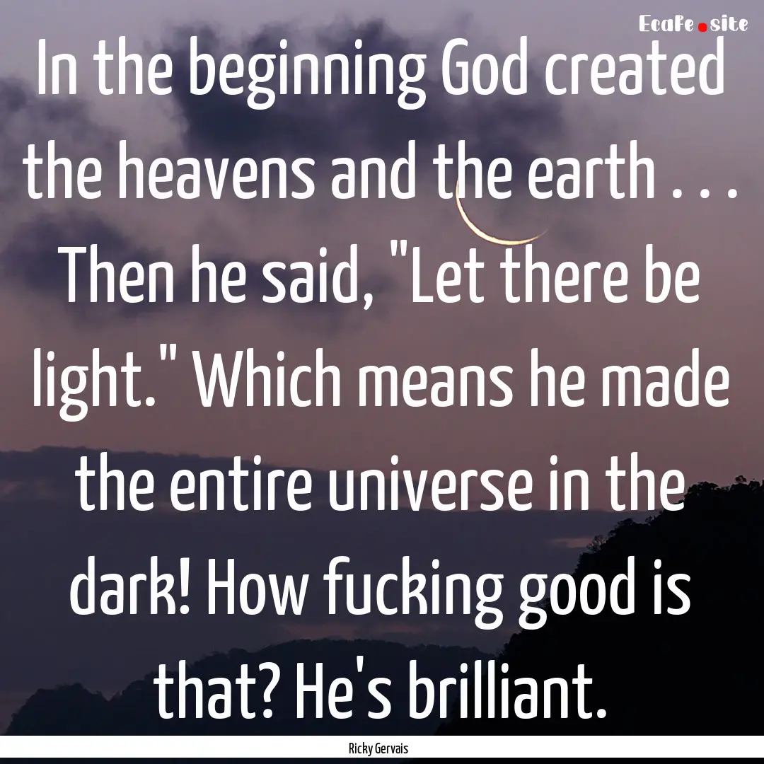 In the beginning God created the heavens.... : Quote by Ricky Gervais