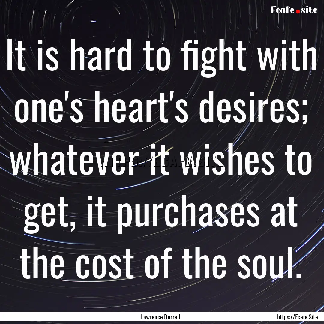 It is hard to fight with one's heart's desires;.... : Quote by Lawrence Durrell