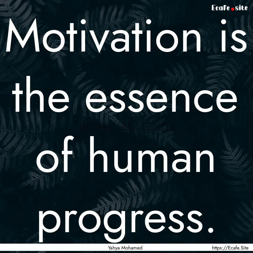 Motivation is the essence of human progress..... : Quote by Yahya Mohamed