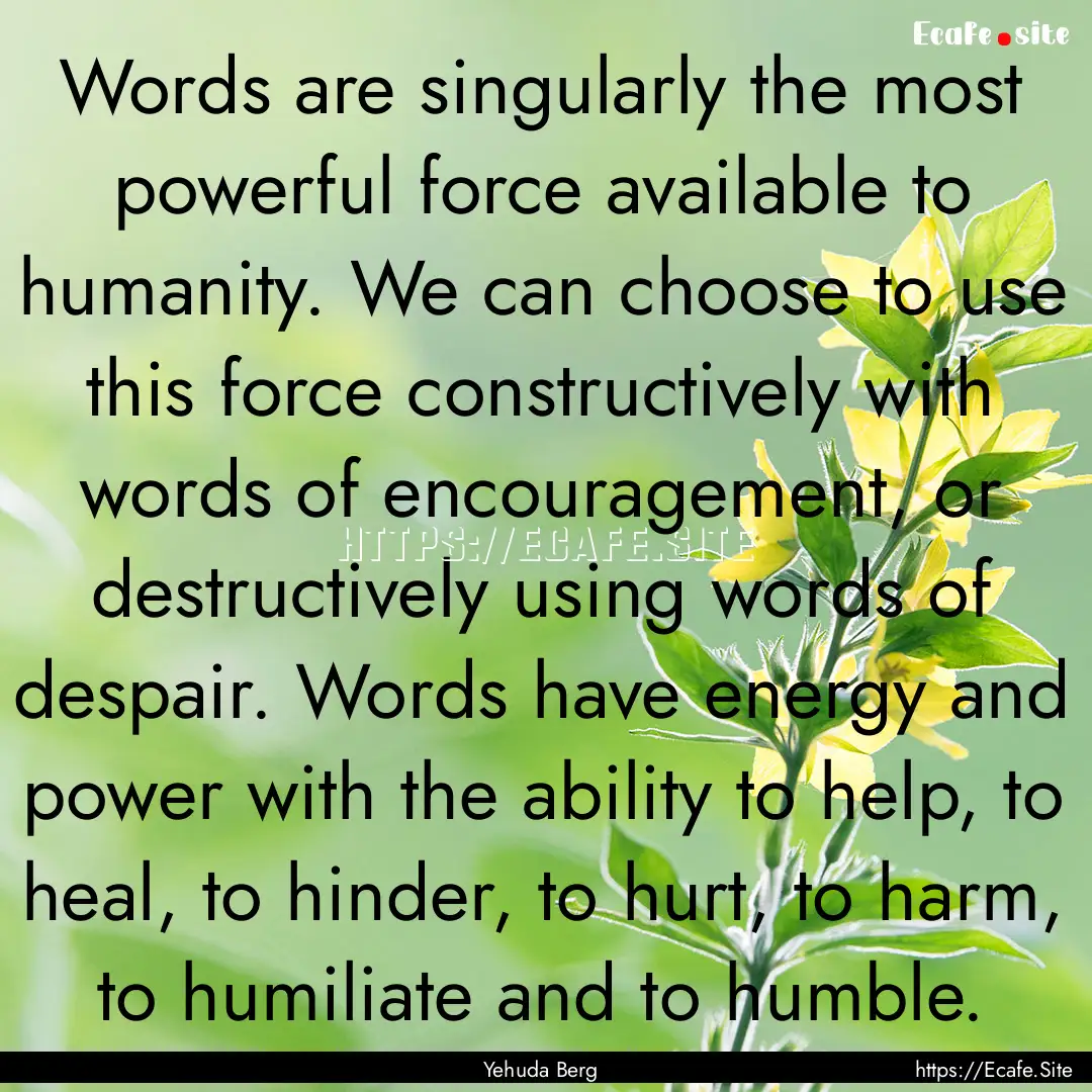 Words are singularly the most powerful force.... : Quote by Yehuda Berg