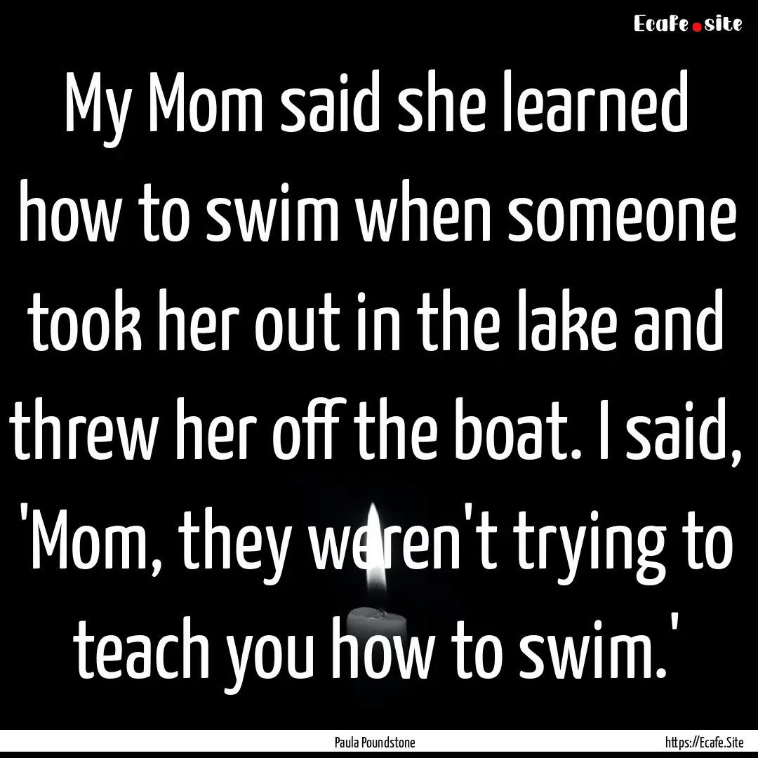 My Mom said she learned how to swim when.... : Quote by Paula Poundstone