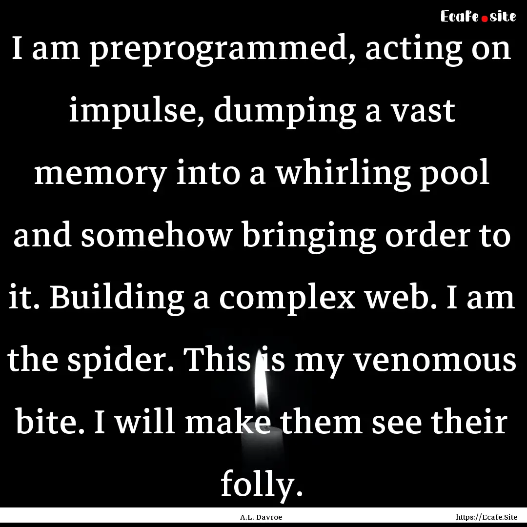 I am preprogrammed, acting on impulse, dumping.... : Quote by A.L. Davroe