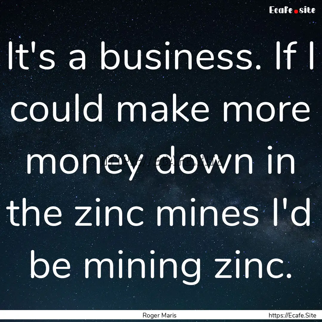 It's a business. If I could make more money.... : Quote by Roger Maris