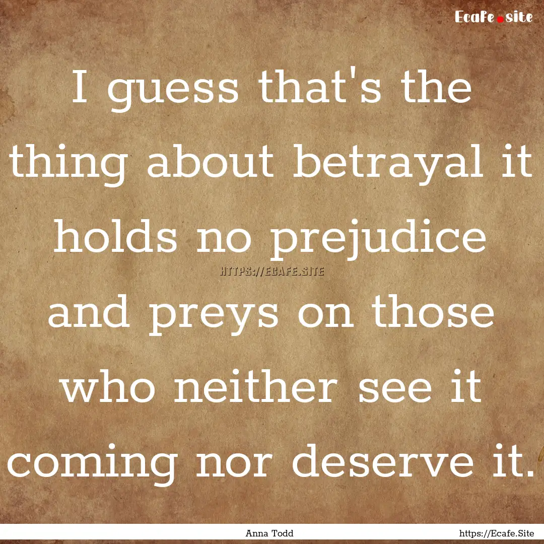 I guess that's the thing about betrayal it.... : Quote by Anna Todd