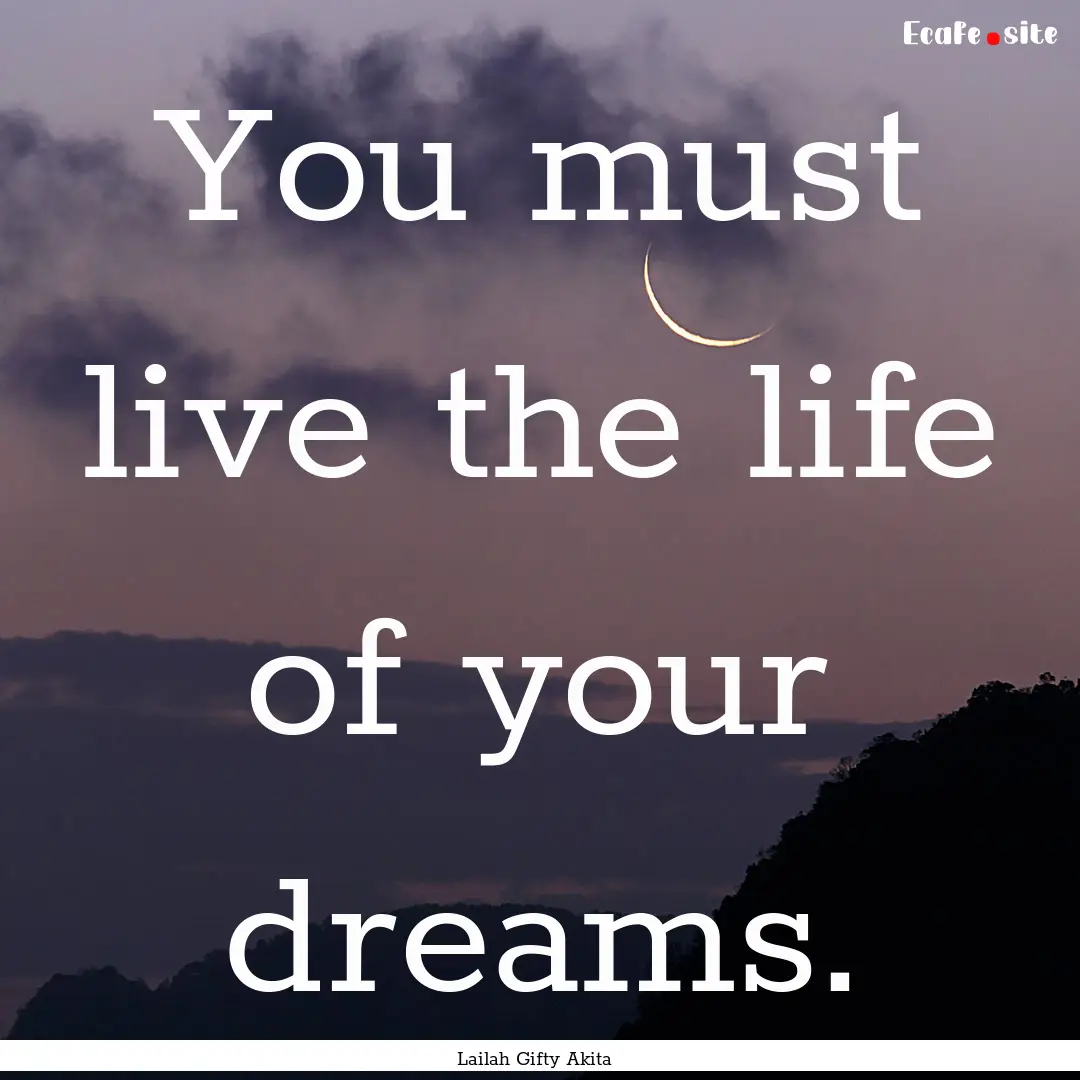 You must live the life of your dreams. : Quote by Lailah Gifty Akita