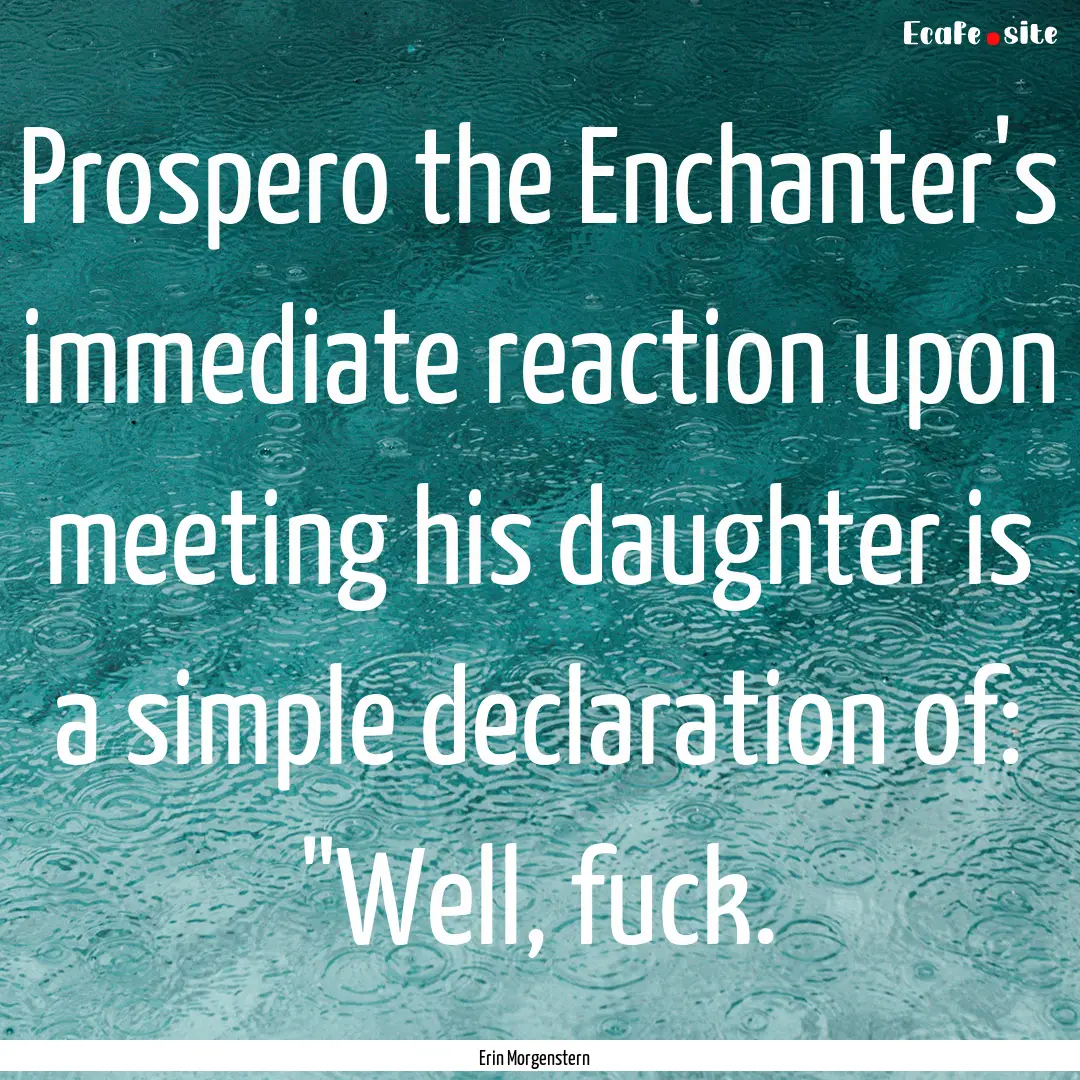 Prospero the Enchanter's immediate reaction.... : Quote by Erin Morgenstern