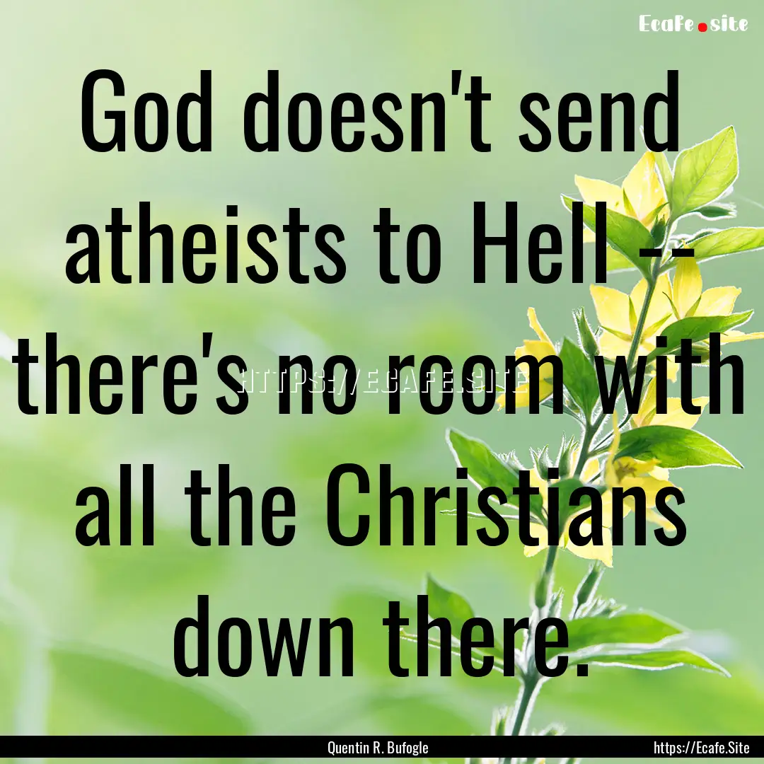 God doesn't send atheists to Hell -- there's.... : Quote by Quentin R. Bufogle