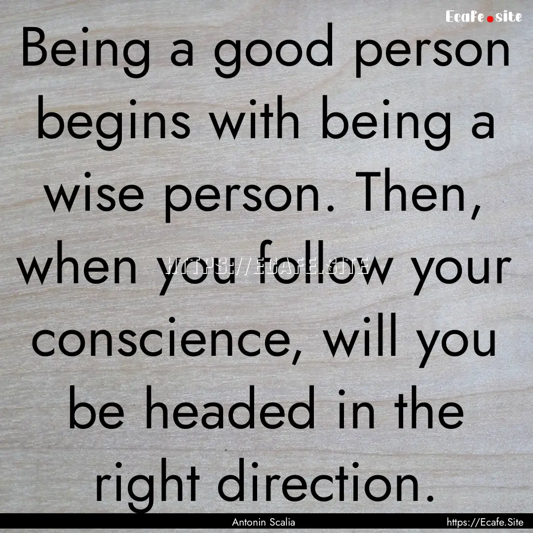 Being a good person begins with being a wise.... : Quote by Antonin Scalia