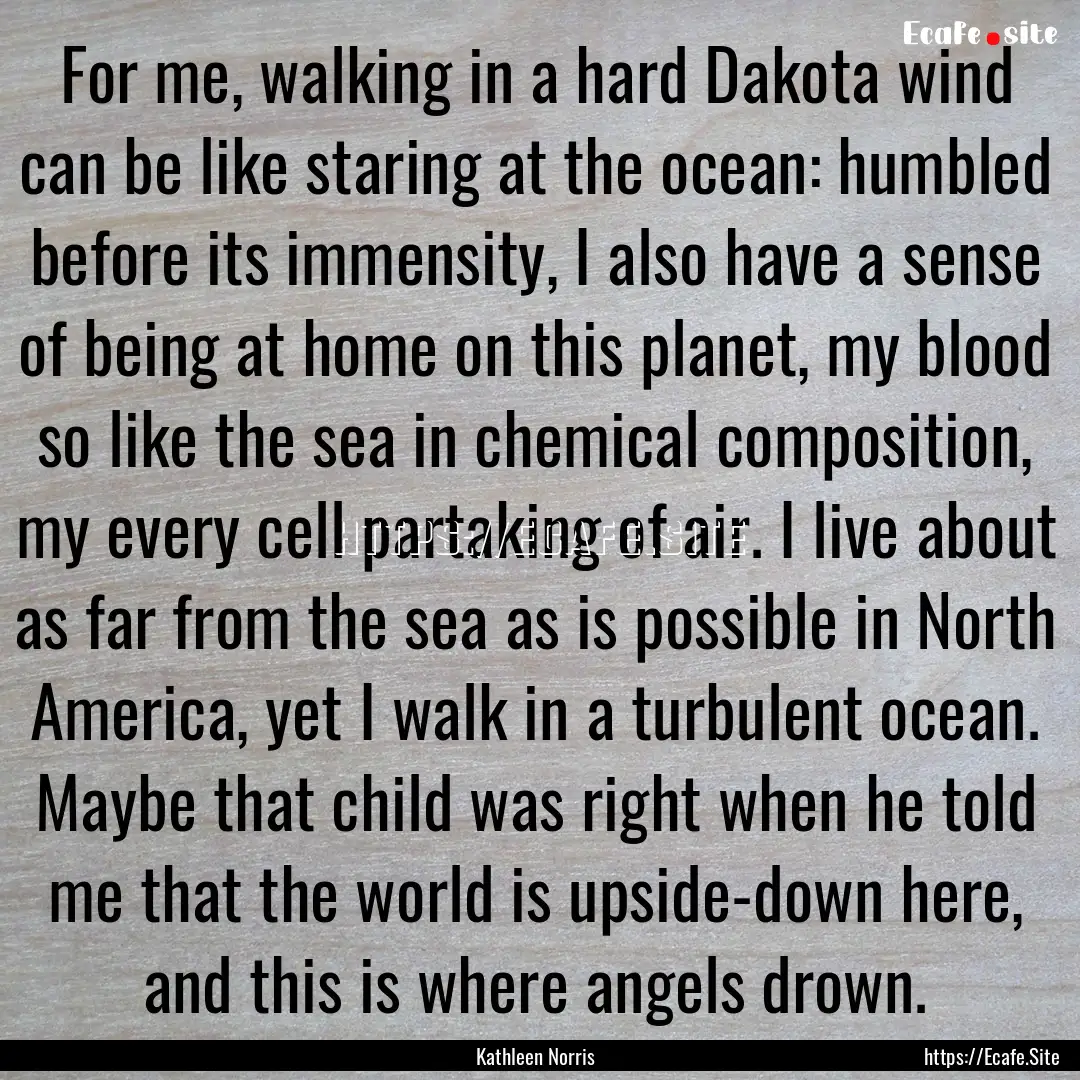 For me, walking in a hard Dakota wind can.... : Quote by Kathleen Norris