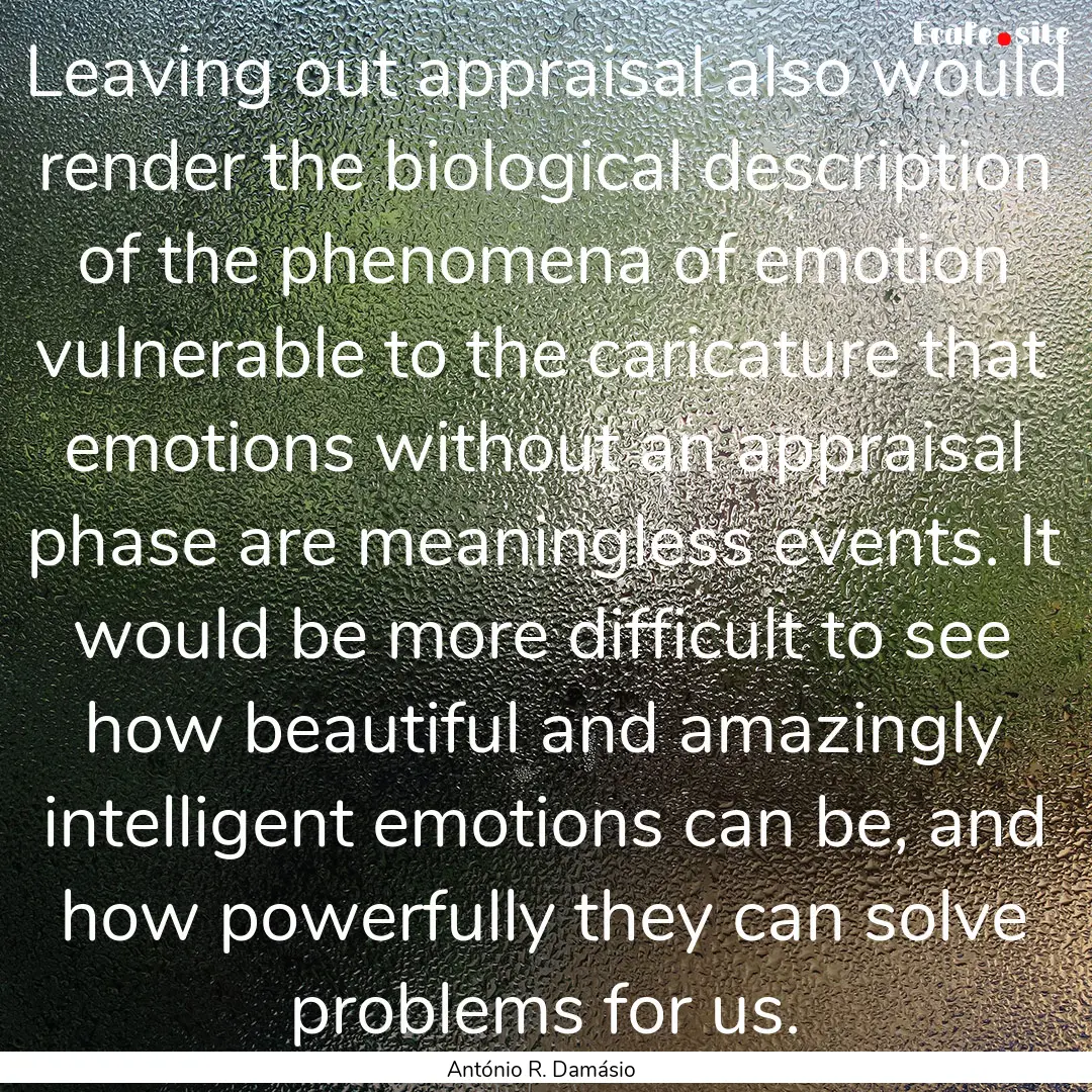 Leaving out appraisal also would render the.... : Quote by António R. Damásio