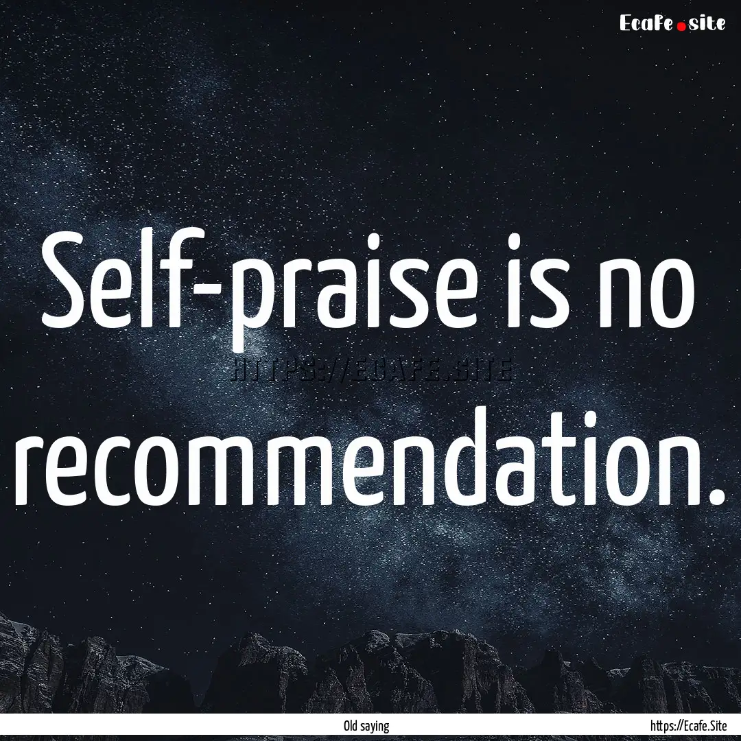 Self-praise is no recommendation. : Quote by Old saying