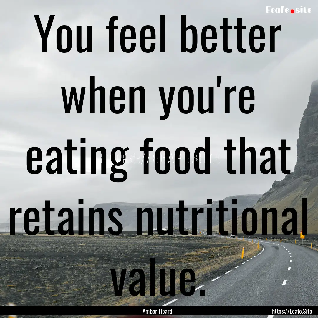 You feel better when you're eating food that.... : Quote by Amber Heard