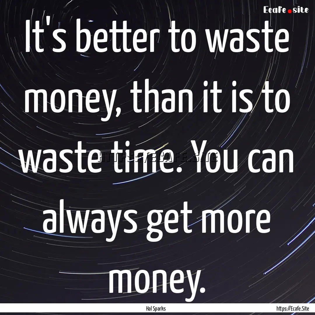 It's better to waste money, than it is to.... : Quote by Hal Sparks