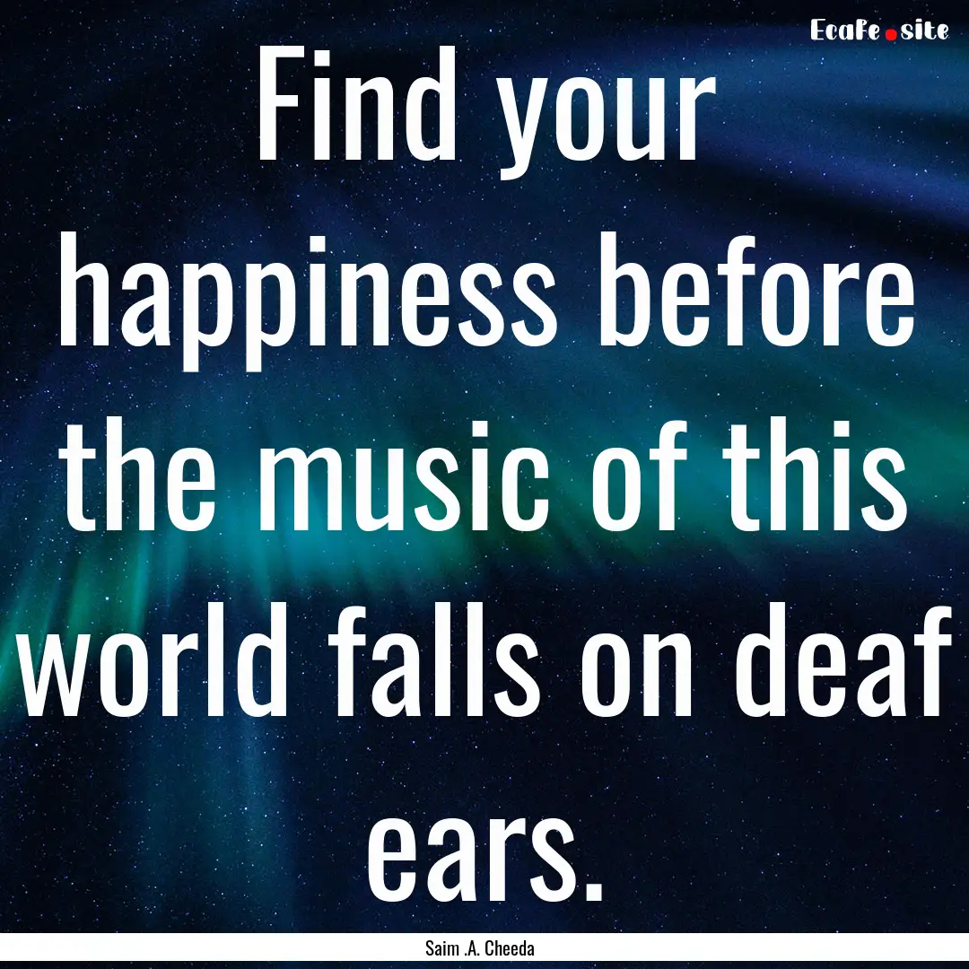 Find your happiness before the music of this.... : Quote by Saim .A. Cheeda