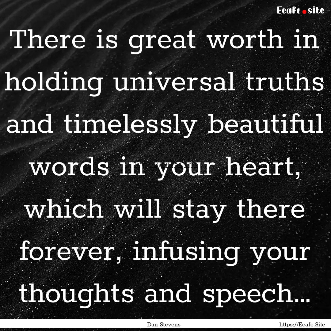 There is great worth in holding universal.... : Quote by Dan Stevens