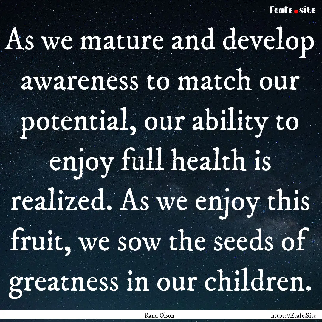 As we mature and develop awareness to match.... : Quote by Rand Olson