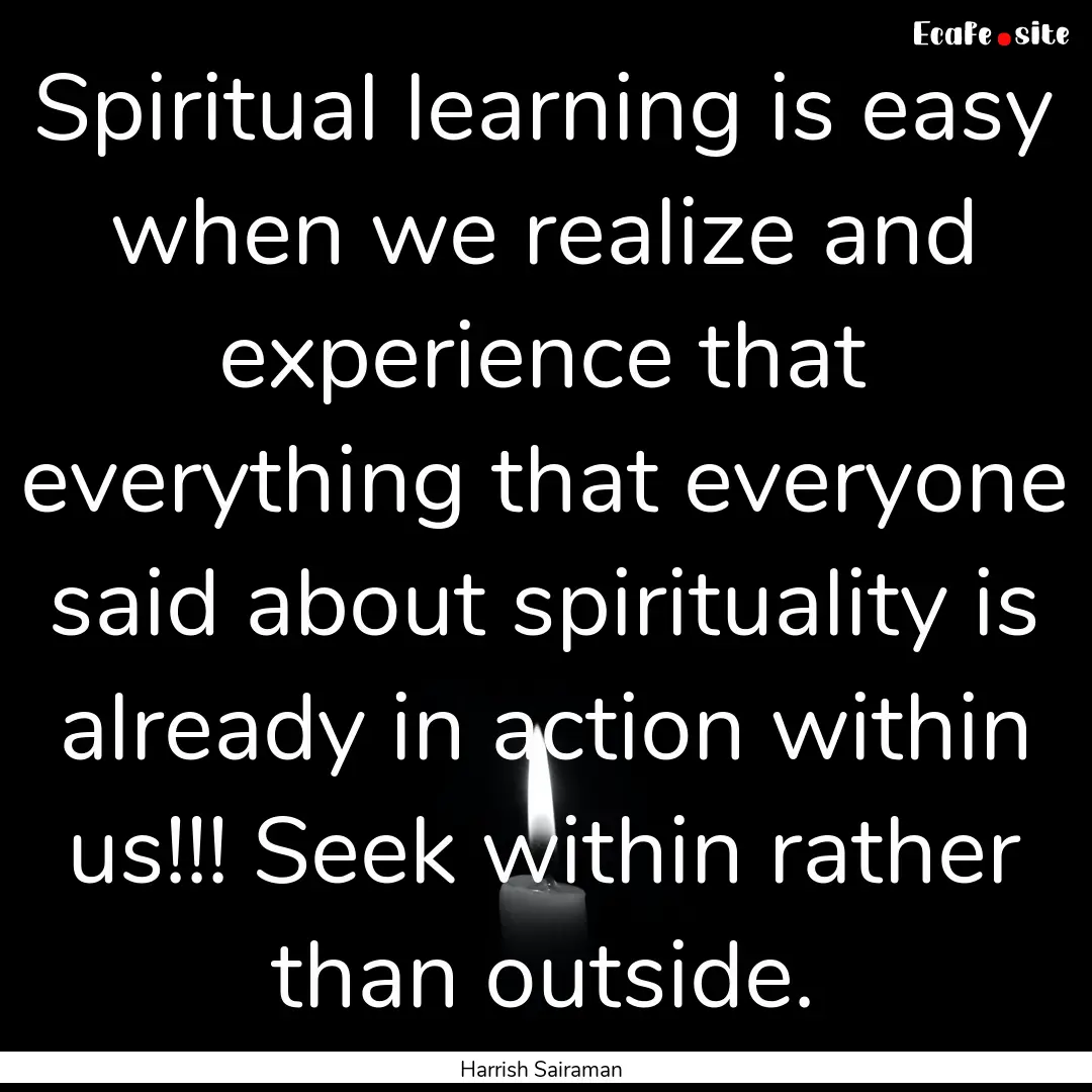 Spiritual learning is easy when we realize.... : Quote by Harrish Sairaman