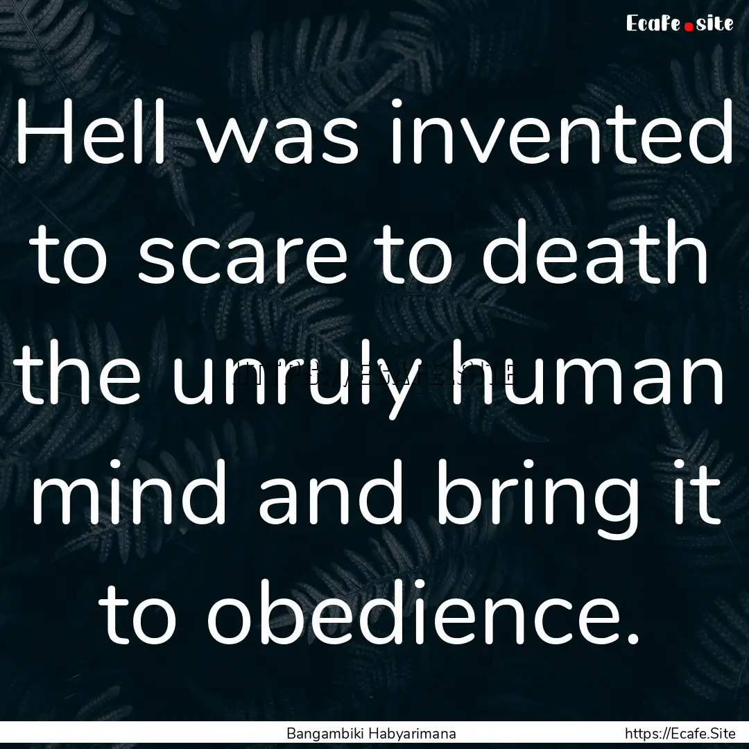 Hell was invented to scare to death the unruly.... : Quote by Bangambiki Habyarimana