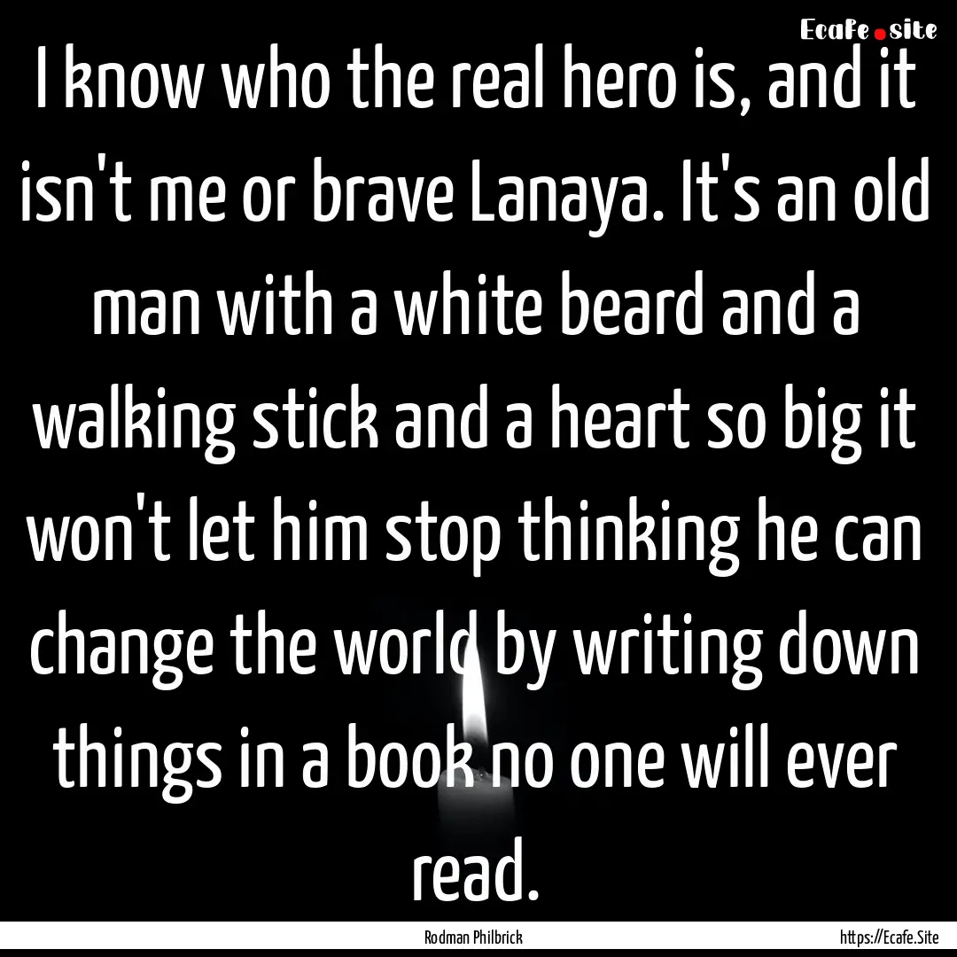 I know who the real hero is, and it isn't.... : Quote by Rodman Philbrick