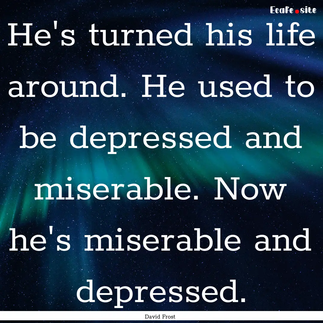 He's turned his life around. He used to be.... : Quote by David Frost