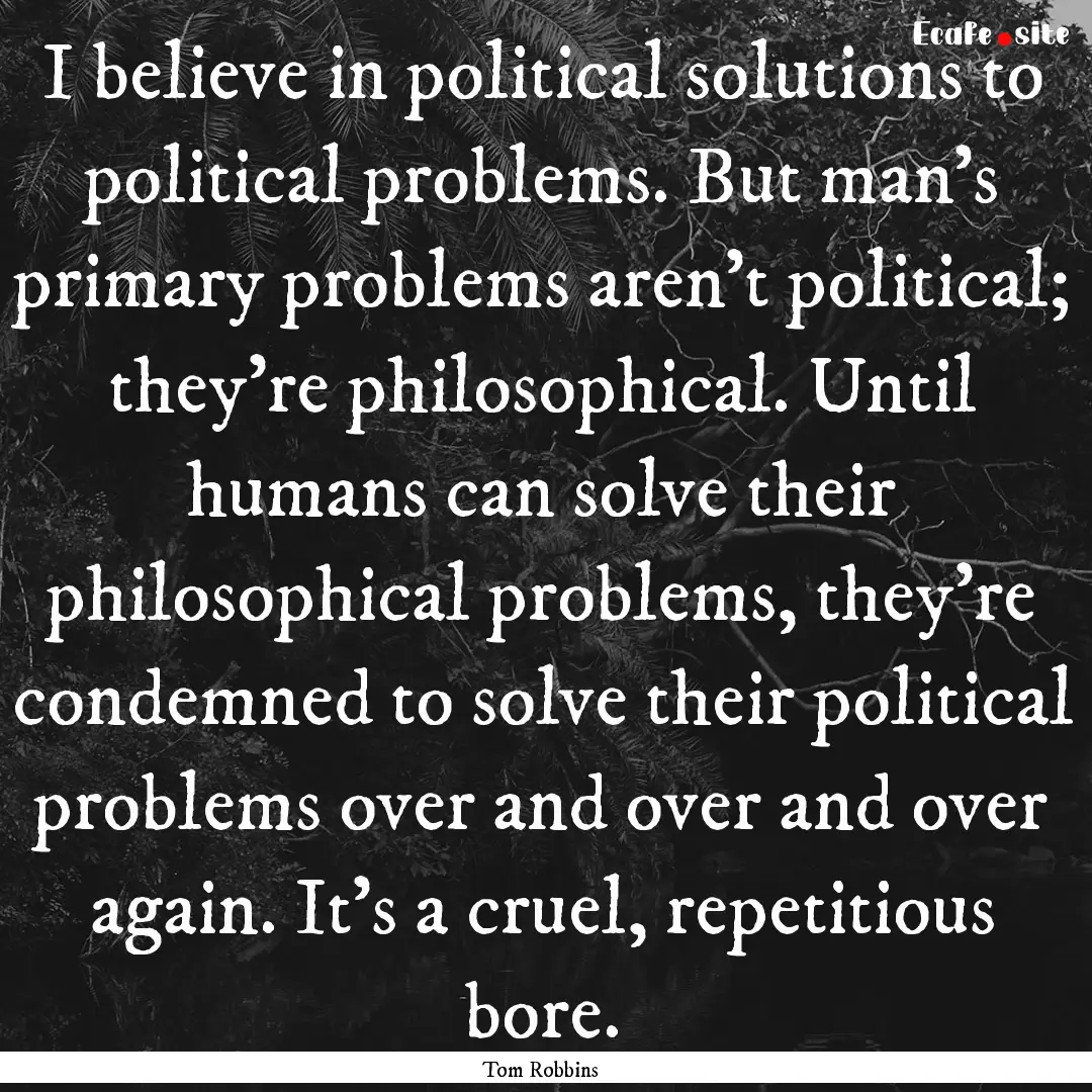 I believe in political solutions to political.... : Quote by Tom Robbins