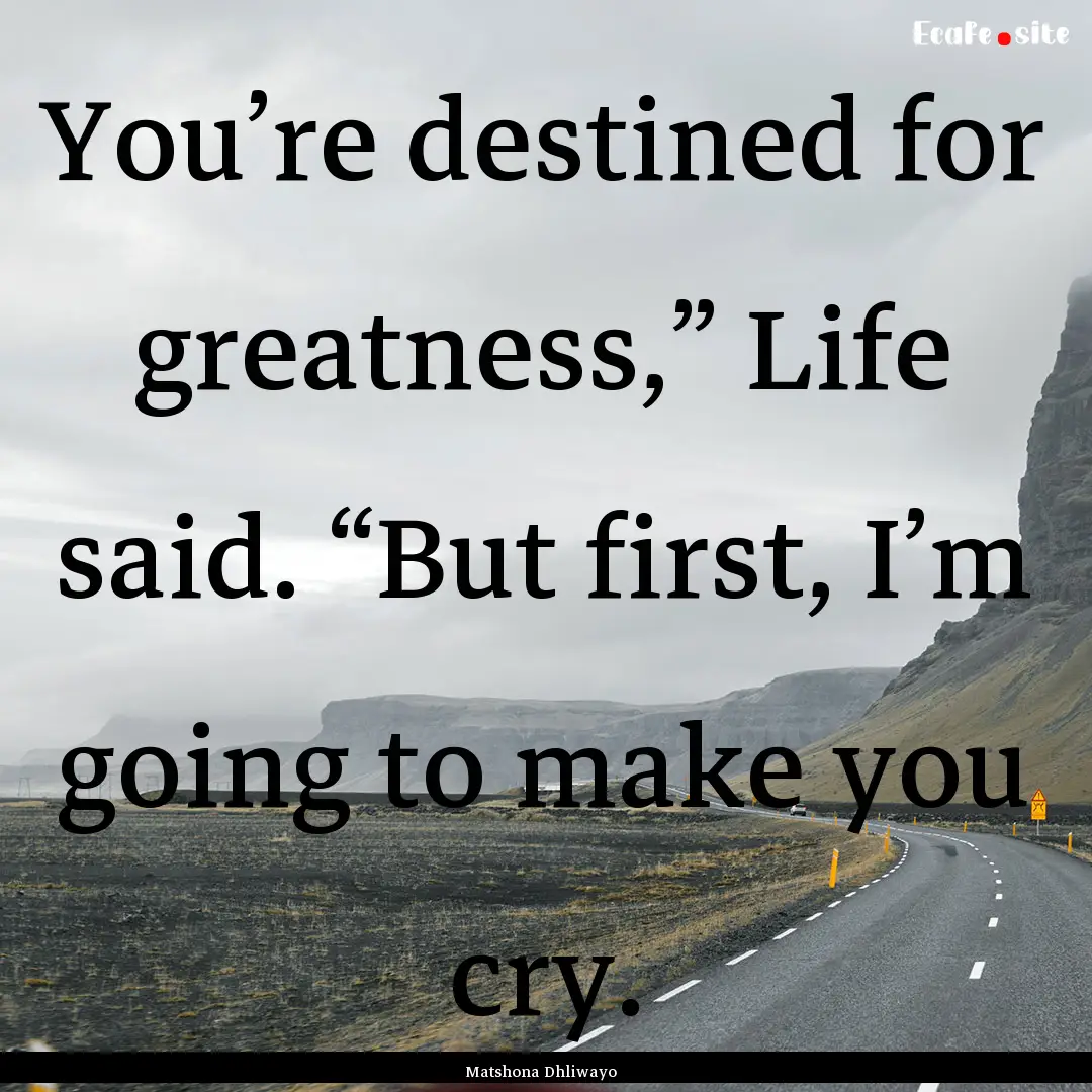 You’re destined for greatness,” Life.... : Quote by Matshona Dhliwayo