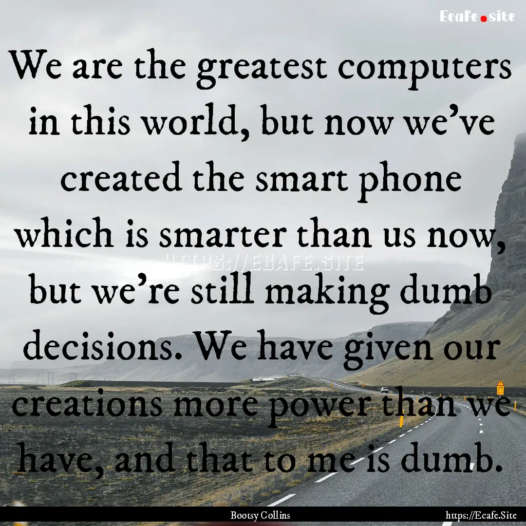 We are the greatest computers in this world,.... : Quote by Bootsy Collins