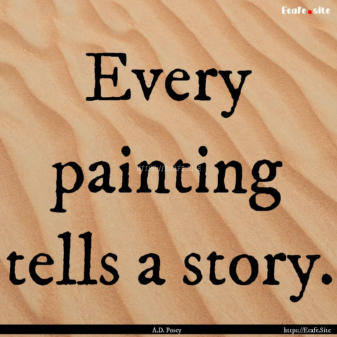 Every painting tells a story. : Quote by A.D. Posey