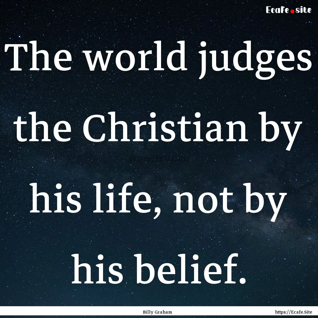 The world judges the Christian by his life,.... : Quote by Billy Graham