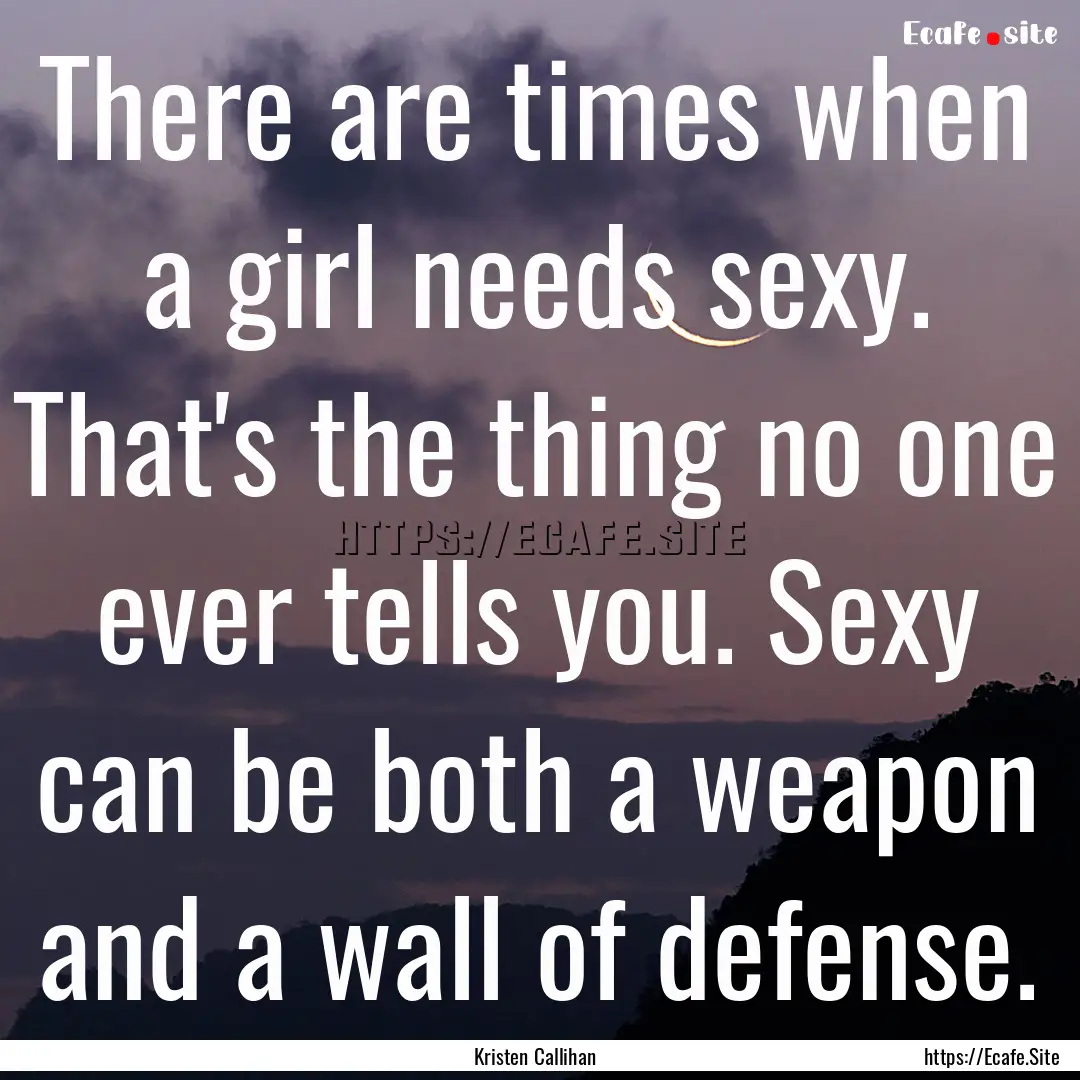 There are times when a girl needs sexy. That's.... : Quote by Kristen Callihan