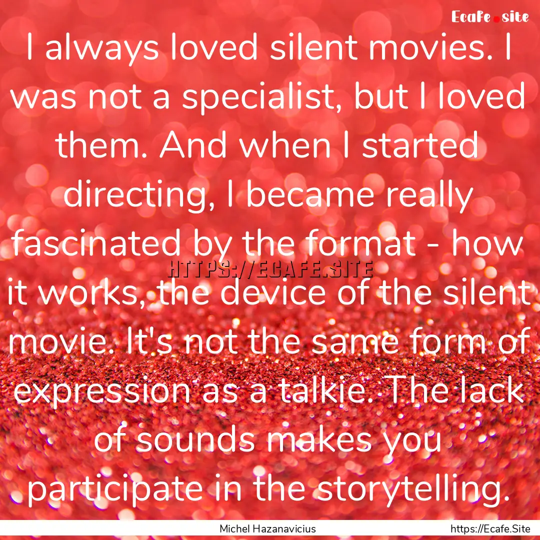 I always loved silent movies. I was not a.... : Quote by Michel Hazanavicius