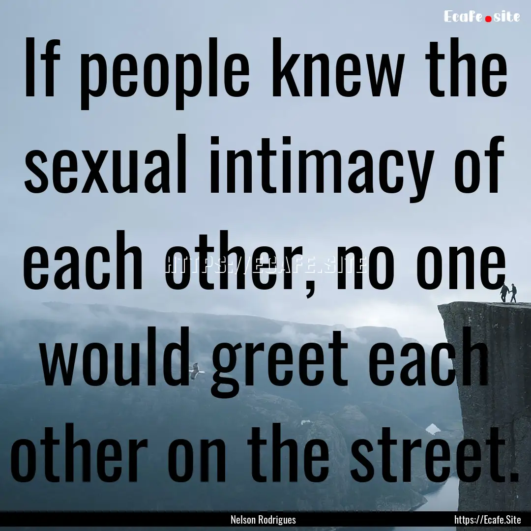 If people knew the sexual intimacy of each.... : Quote by Nelson Rodrigues