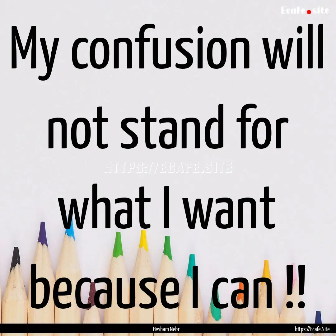 My confusion will not stand for what I want.... : Quote by Hesham Nebr