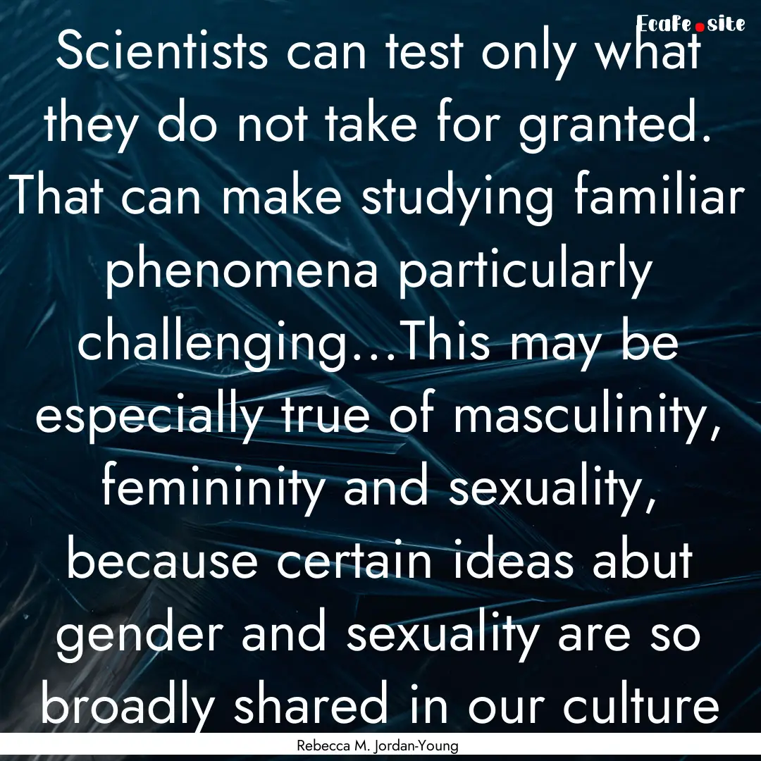 Scientists can test only what they do not.... : Quote by Rebecca M. Jordan-Young