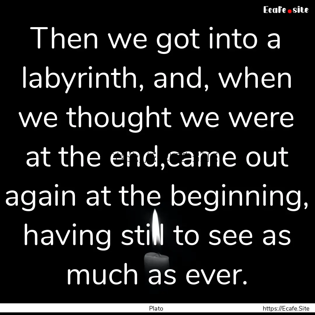 Then we got into a labyrinth, and, when we.... : Quote by Plato