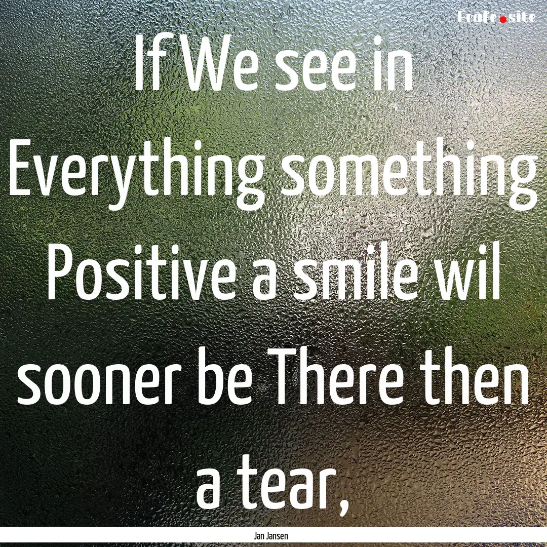 If We see in Everything something Positive.... : Quote by Jan Jansen