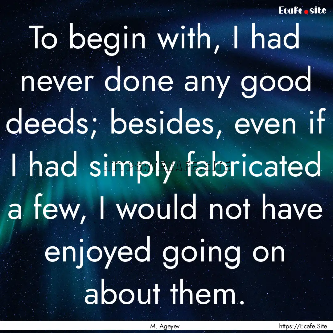 To begin with, I had never done any good.... : Quote by M. Ageyev