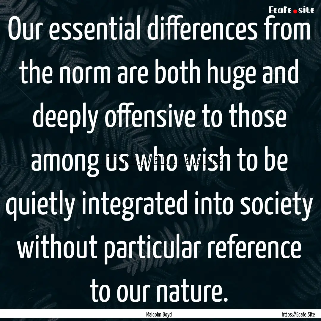 Our essential differences from the norm are.... : Quote by Malcolm Boyd