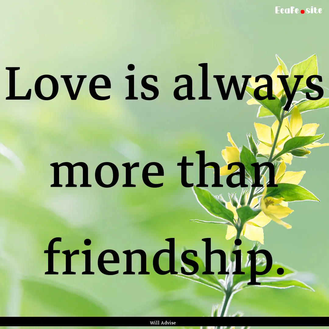 Love is always more than friendship. : Quote by Will Advise