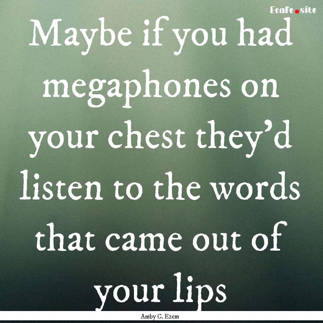 Maybe if you had megaphones on your chest.... : Quote by Amby C. Ezem