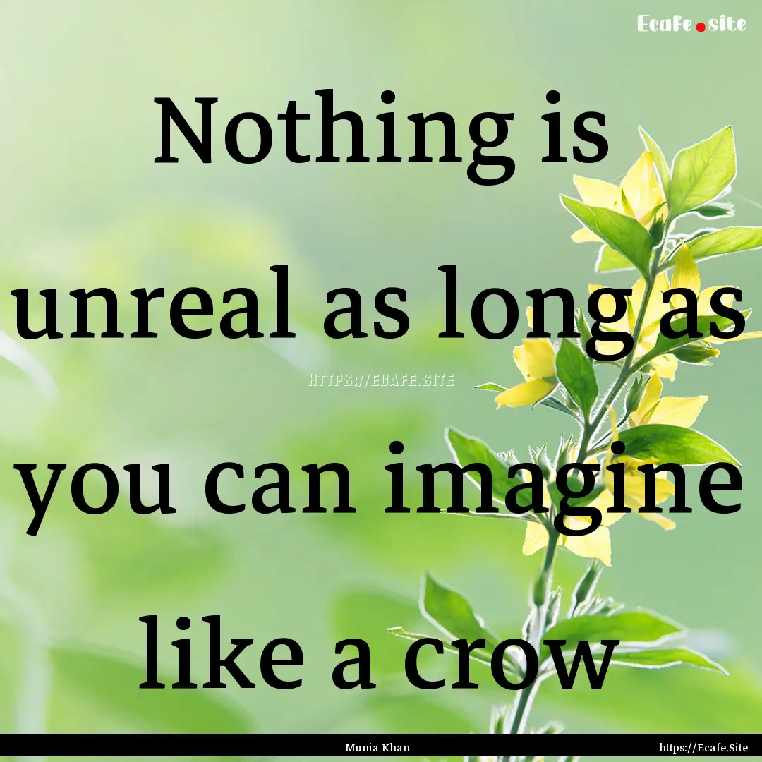 Nothing is unreal as long as you can imagine.... : Quote by Munia Khan