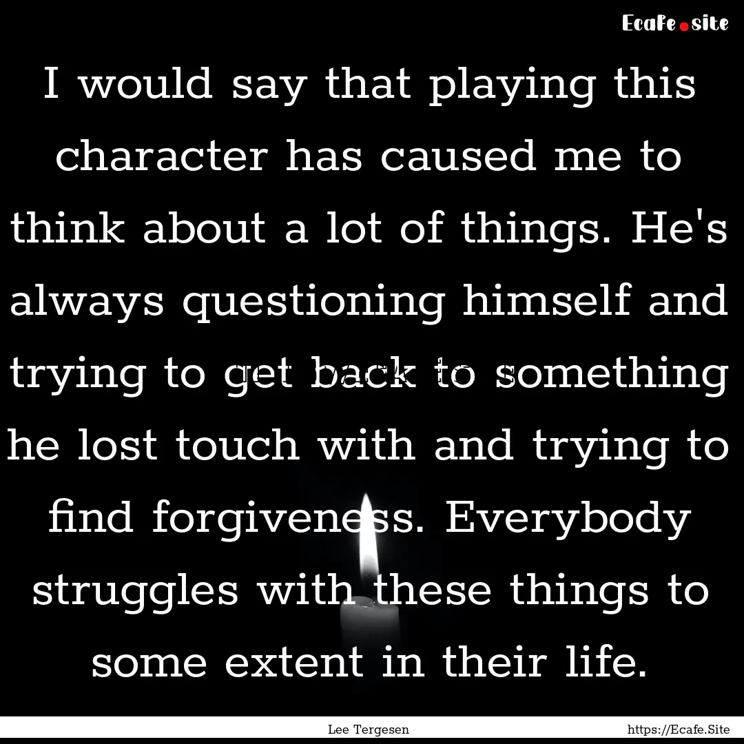 I would say that playing this character has.... : Quote by Lee Tergesen