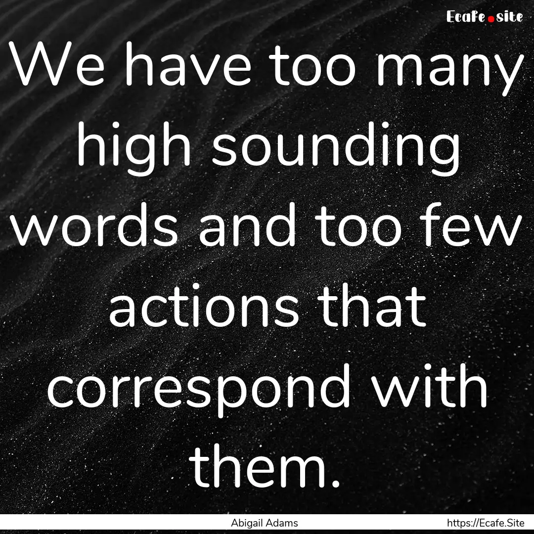 We have too many high sounding words and.... : Quote by Abigail Adams