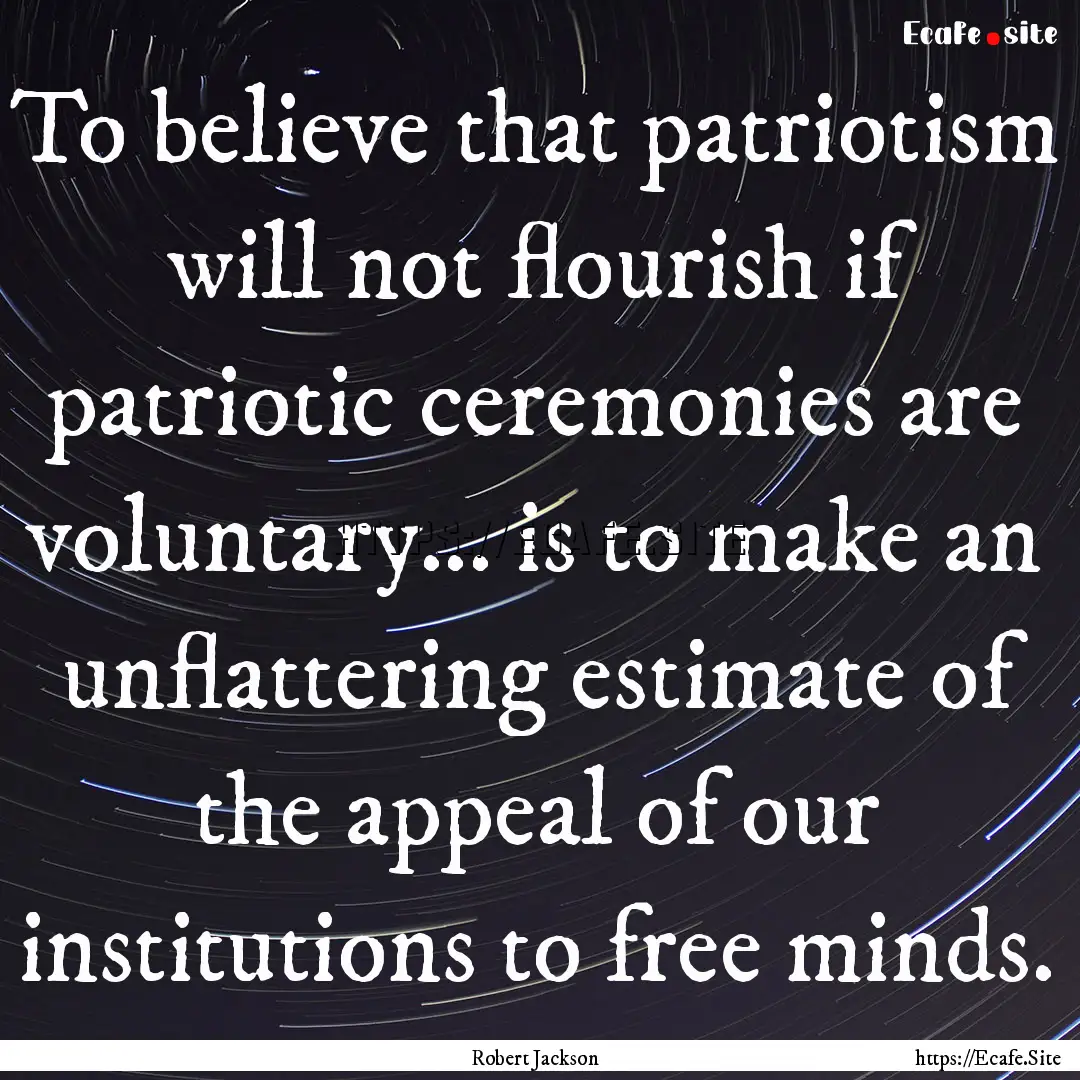 To believe that patriotism will not flourish.... : Quote by Robert Jackson