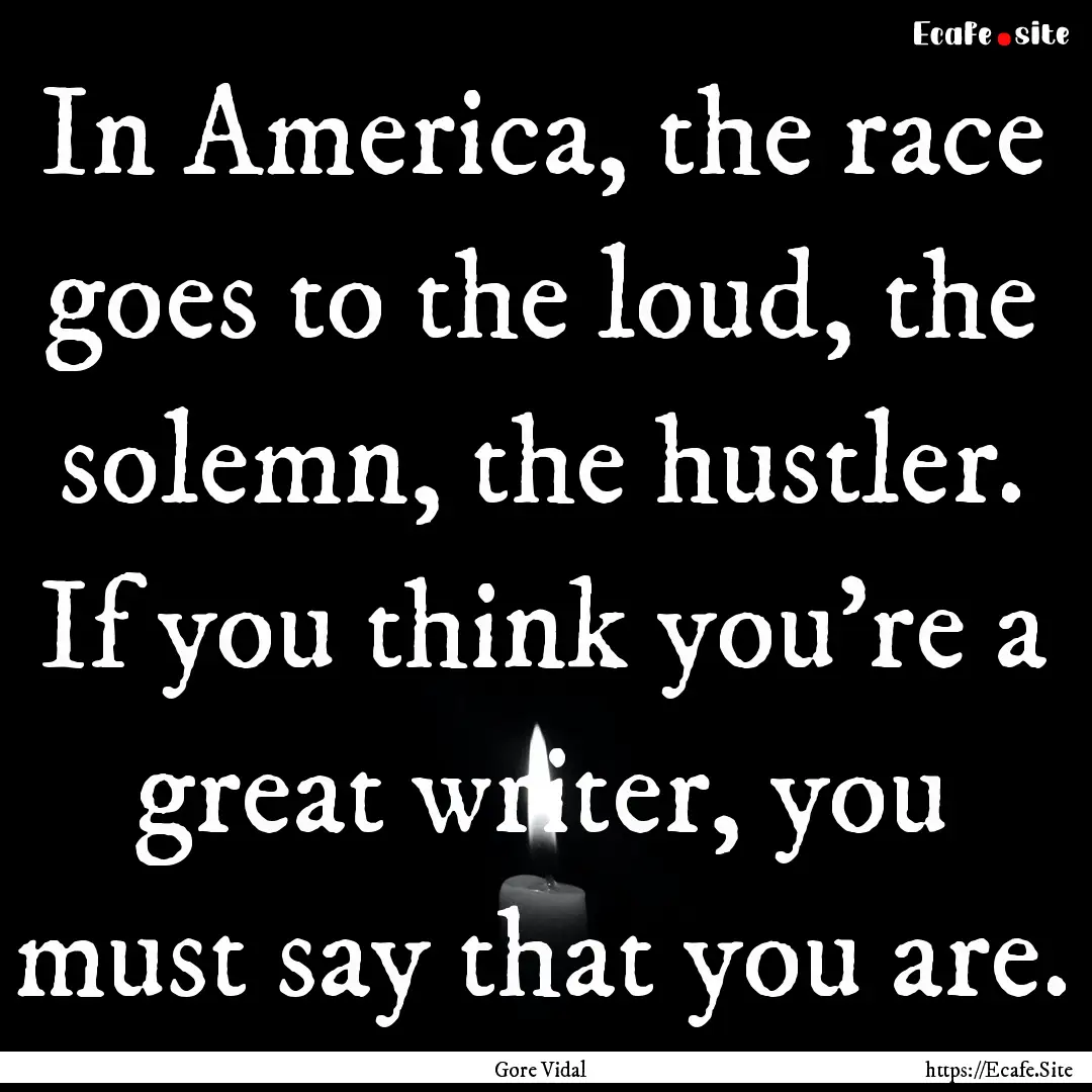 In America, the race goes to the loud, the.... : Quote by Gore Vidal